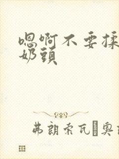嗯啊不要揉我的奶头 嗯啊不要揉我的奶头