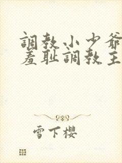 调教小少爷开菊羞耻调教主人 调教小少爷开菊羞耻调教主人