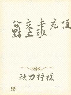公交卡充值点几点上班