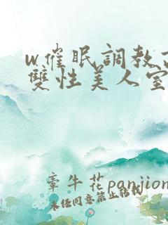 w催眠调教高冷双性美人室友