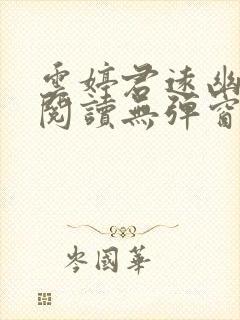 云婷君远幽免费阅读无弹窗笔趣阁 云婷君远幽免费阅读无弹窗笔趣阁