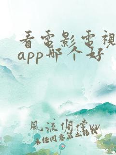 看电影电视剧的app哪个好 看电影电视剧的app哪个好