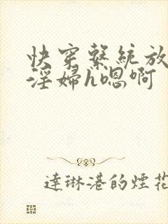 快穿系统放荡小淫妇h嗯啊 快穿系统放荡小淫妇h嗯啊