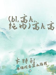 (bl,高h,纯肉)高h高辣