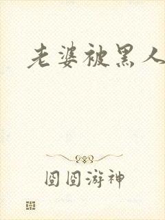 老婆被黑人小说