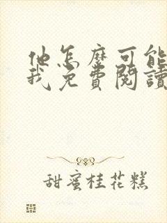 他怎么可能喜欢我免费阅读