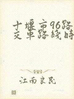 十堰市96路公交车路线时间表 十堰市96路公交车路线时间表