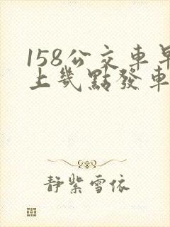 158公交车早上几点发车