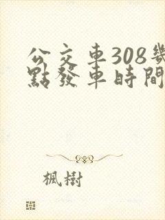 公交车308几点发车时间