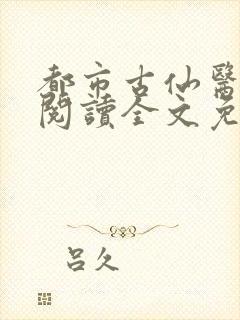 都市古仙医免费阅读全文免费阅读正版
