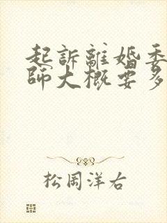起诉离婚委托律师大概要多少钱 起诉离婚委托律师大概要多少钱