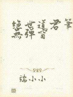 绝世道君笔趣阁无弹窗