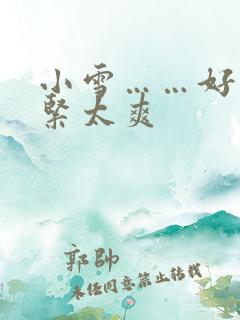 小雪……好湿好紧太爽