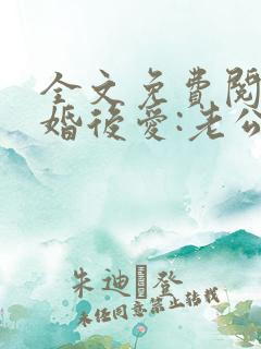 全文免费阅读先婚后爱:老公很凶猛