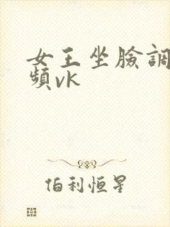 女王坐脸调教视频vk