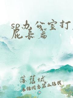 sp办公室打屁屁长篇