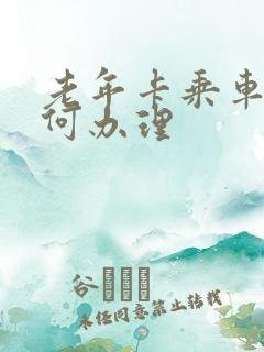 老年卡乘车卡如何办理