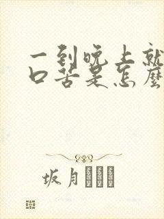 一到晚上就口干口苦是怎么回事 一到晚上就口干口苦是怎么回事