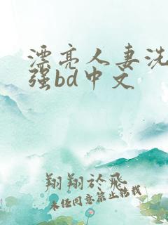漂亮人妻洗澡被强bd中文