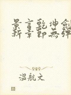 景言乾坤剑神最新章节无弹窗全文阅读 景言乾坤剑神最新章节无弹窗全文阅读