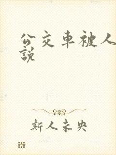 公交车被人操小说