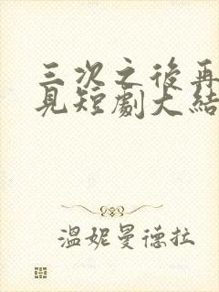 三次之后再也不见短剧大结局
