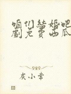 咱们结婚吧电视剧免费西瓜