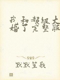 我和超级大佬隐婚了完整版阅读 我和超级大佬隐婚了完整版阅读