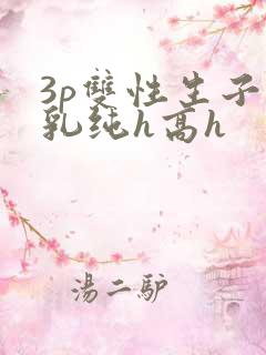 3p双性生子产乳纯h高h