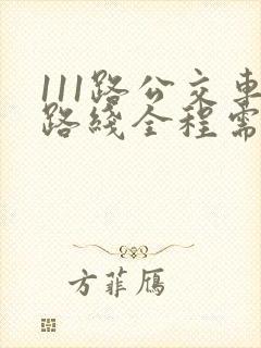 111路公交车路线全程需要多少时间
