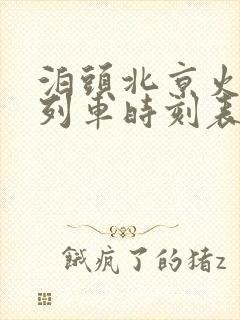 泊头北京火车站列车时刻表