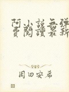 阿小说无弹窗免费阅读最新章节列表 阿小说无弹窗免费阅读最新章节列表