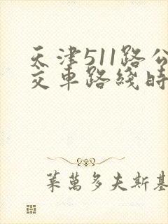 天津511路公交车路线时间表