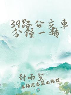 39路公交车几分钟一趟