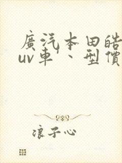 广汽本田皓影suv车'丶型价格