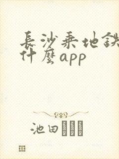 长沙乘地铁该用什么app