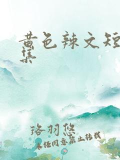 黄色辣文短篇合集 黄色辣文短篇合集