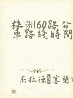 株洲60路公交车路线时间表 株洲60路公交车路线时间表