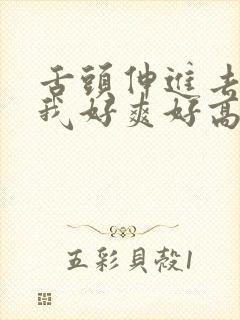 舌头伸进去添的我好爽好高潮