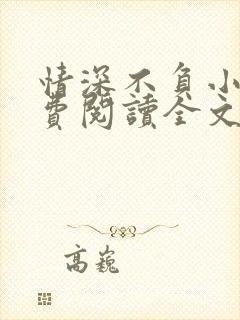 情深不负小说免费阅读全文 情深不负小说免费阅读全文