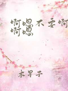 啊嗯不要啊快点啊嗯