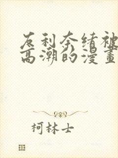 友利奈绪被啪到高潮的漫画