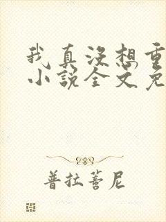 我真没想重生啊小说全文免费阅读无弹窗