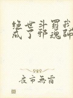 绝世斗罗我怎么成了邪魂师笔趣阁