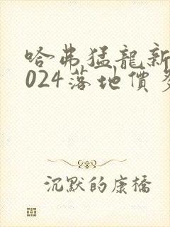 哈弗猛龙新款2024落地价多少钱