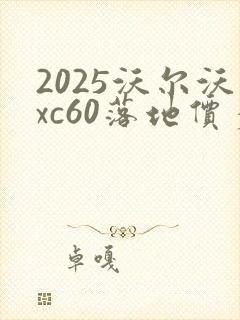 2025沃尔沃xc60落地价多少