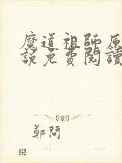 魔道祖师原著小说免费阅读全文 魔道祖师原著小说免费阅读全文