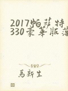 2017帕萨特330豪华版落地价