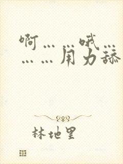 啊……哦……嗯……用力舔 啊……哦……嗯……用力舔