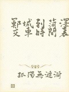郓城到菏泽的公交车时间表 郓城到菏泽的公交车时间表